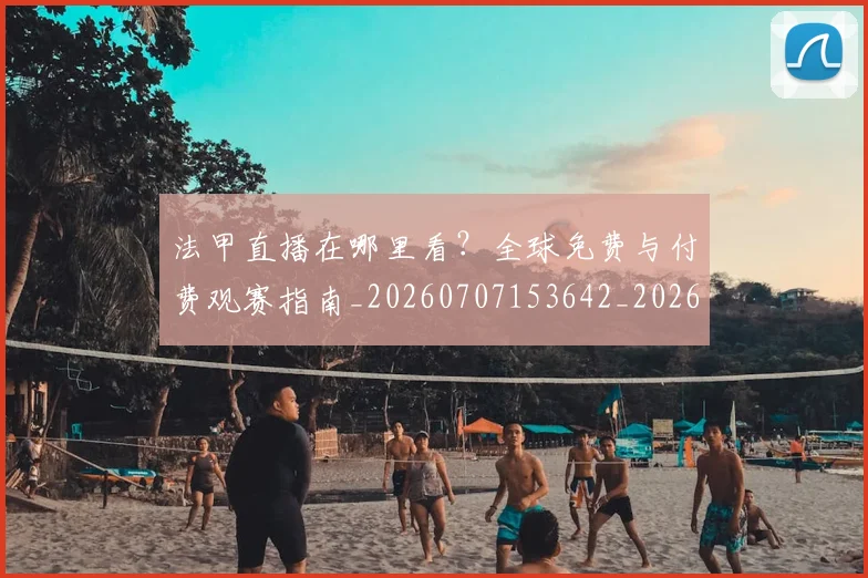 法甲直播在哪里看?全球免费与付费观赛指南_20260707153642_20260801172524