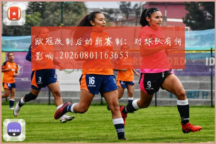 欧冠改制后的新赛制:对球队有何影响_20260801163653