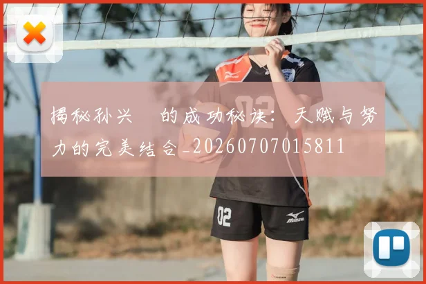 揭秘孙兴慜的成功秘诀：天赋与努力的完美结合_20260707015811