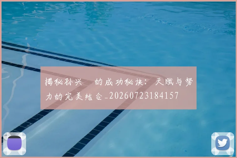 揭秘孙兴慜的成功秘诀：天赋与努力的完美结合_20260723184157