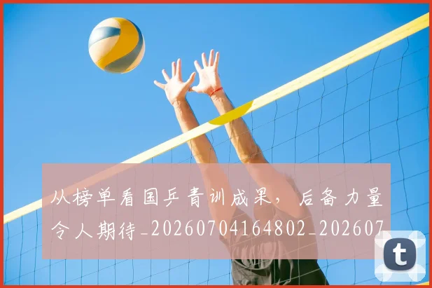 从榜单看国乒青训成果,后备力量令人期待_20260704164802_20260718001443
