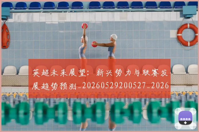 英超未来展望:新兴势力与联赛发展趋势预测_20260529200527_20260803145355