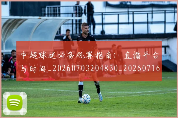 中超球迷必备观赛指南:直播平台与时间_20260703204830_20260716190413