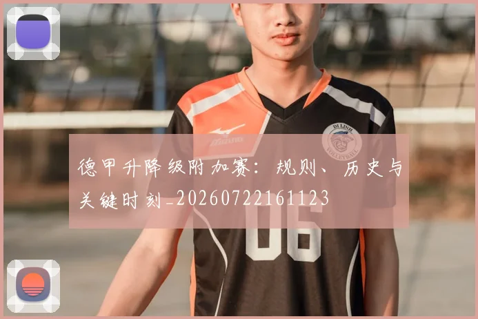 德甲升降级附加赛：规则、历史与关键时刻_20260722161123