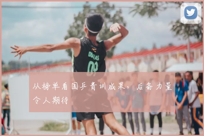 从榜单看国乒青训成果,后备力量令人期待