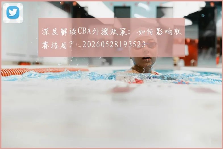 深度解读CBA外援政策:如何影响联赛格局?_20260528193523