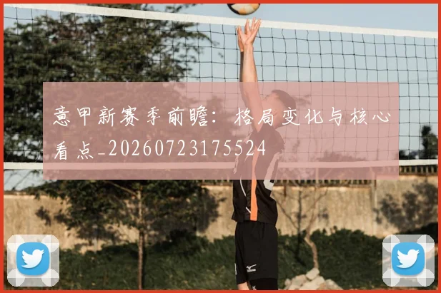 意甲新赛季前瞻：格局变化与核心看点_20260723175524