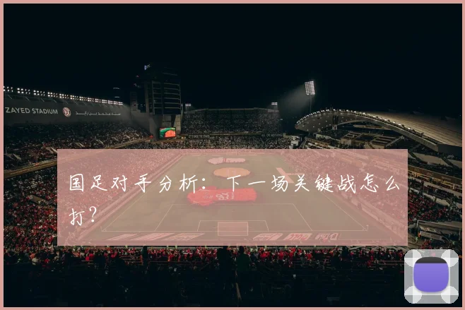 国足对手分析：下一场关键战怎么打？