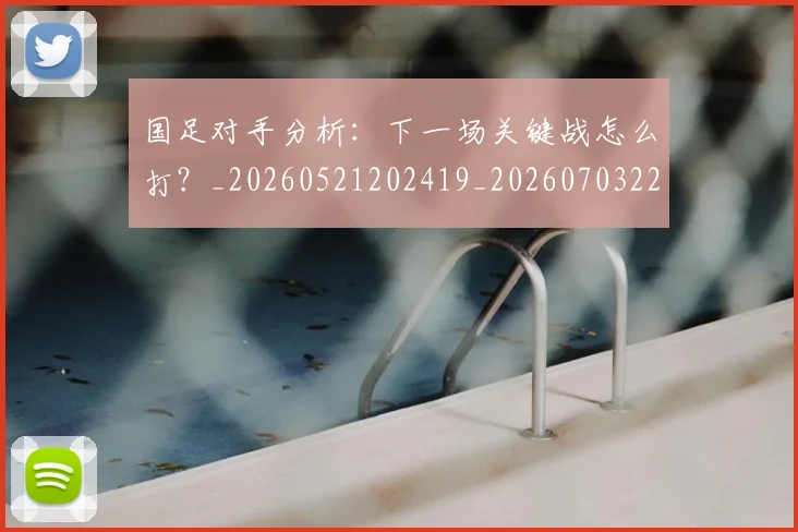国足对手分析:下一场关键战怎么打?_20260521202419_20260703223433