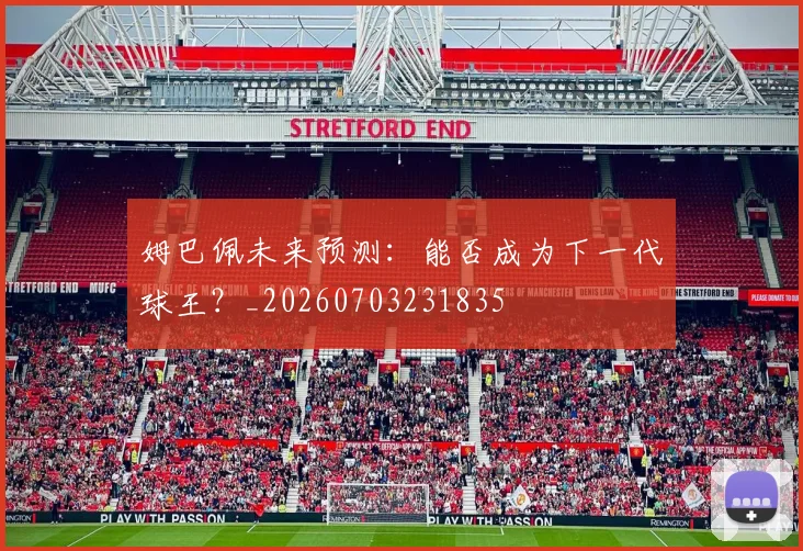 姆巴佩未来预测:能否成为下一代球王?_20260703231835