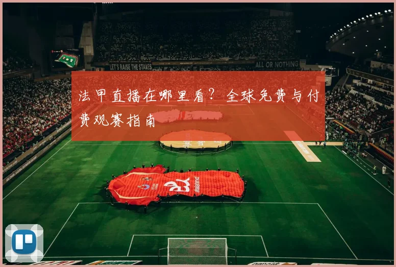 法甲直播在哪里看？全球免费与付费观赛指南