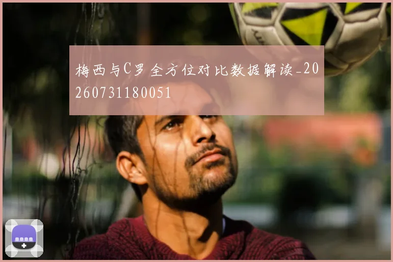 梅西与C罗全方位对比数据解读_20260731180051